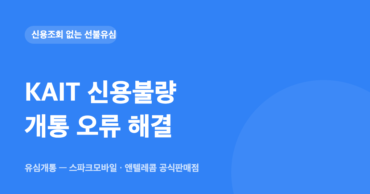 KAIT 신용불량 개통 오류 해결 — 유심개통 대표이미지