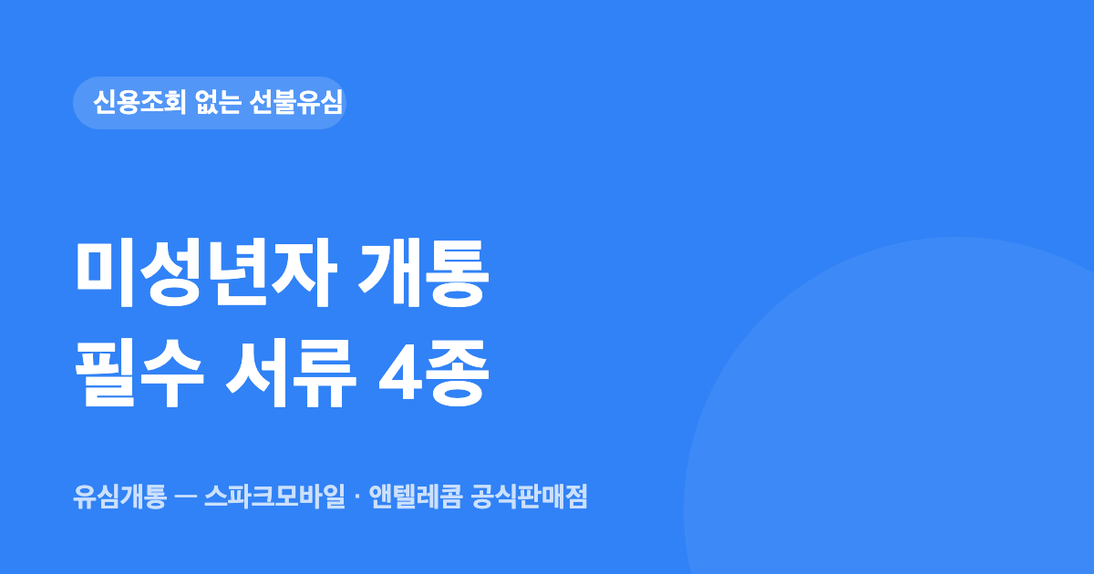 미성년자 선불유심 개통 — 필수 서류 4종과 진행 방법 — 유심개통 대표이미지