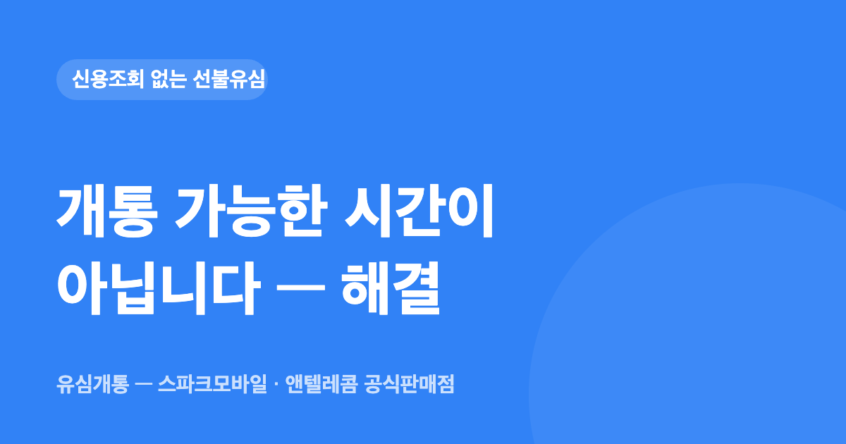 개통 가능한 시간이 아닙니다 — 해결 — 유심개통 대표이미지