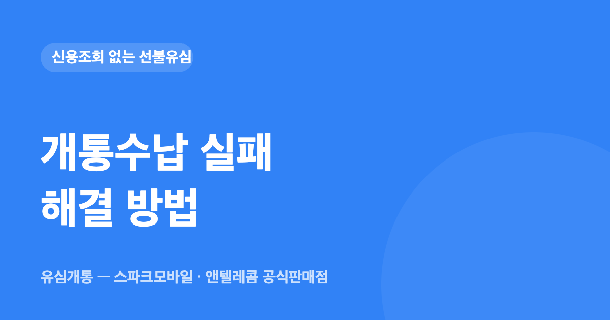 개통수납 실패 해결 방법 — 유심개통 대표이미지